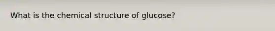 What is the chemical structure of glucose?