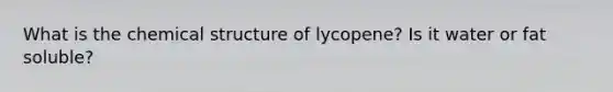 What is the chemical structure of lycopene? Is it water or fat soluble?