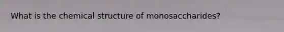What is the chemical structure of monosaccharides?