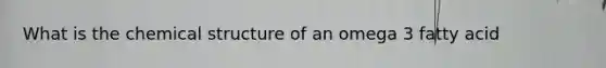 What is the chemical structure of an omega 3 fatty acid