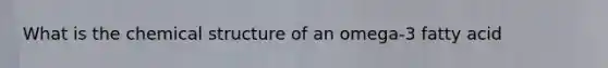 What is the chemical structure of an omega-3 fatty acid