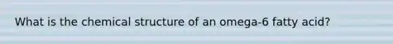 What is the chemical structure of an omega-6 fatty acid?