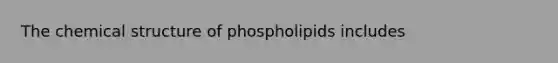 The chemical structure of phospholipids includes