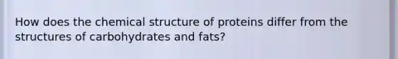 How does the chemical structure of proteins differ from the structures of carbohydrates and fats?