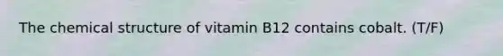 The chemical structure of vitamin B12 contains cobalt. (T/F)