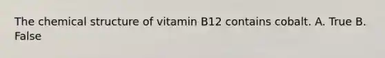 The chemical structure of vitamin B12 contains cobalt. A. True B. False