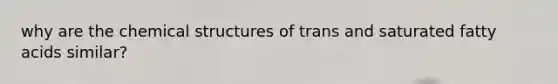 why are the chemical structures of trans and saturated fatty acids similar?