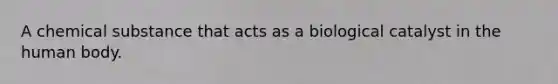 A chemical substance that acts as a biological catalyst in the human body.