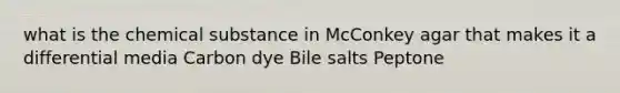 what is the chemical substance in McConkey agar that makes it a differential media Carbon dye Bile salts Peptone