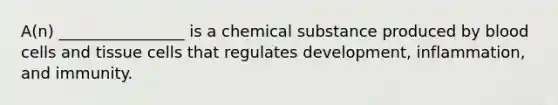 A(n) ________________ is a chemical substance produced by blood cells and tissue cells that regulates development, inflammation, and immunity.