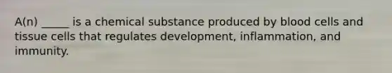 A(n) _____ is a chemical substance produced by blood cells and tissue cells that regulates development, inflammation, and immunity.