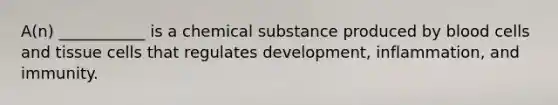 A(n) ___________ is a chemical substance produced by blood cells and tissue cells that regulates development, inflammation, and immunity.