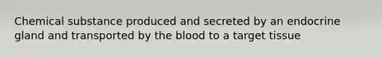 Chemical substance produced and secreted by an endocrine gland and transported by the blood to a target tissue