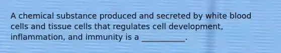 A chemical substance produced and secreted by white blood cells and tissue cells that regulates cell development, inflammation, and immunity is a ___________.