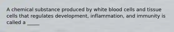 A chemical substance produced by white blood cells and tissue cells that regulates development, inflammation, and immunity is called a _____