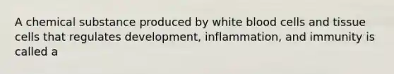 A chemical substance produced by white blood cells and tissue cells that regulates development, inflammation, and immunity is called a