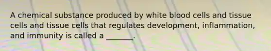 A chemical substance produced by white blood cells and tissue cells and tissue cells that regulates development, inflammation, and immunity is called a _______.