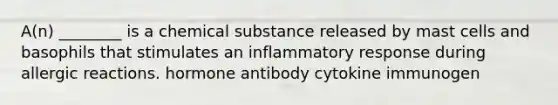 A(n) ________ is a chemical substance released by mast cells and basophils that stimulates an inflammatory response during allergic reactions. hormone antibody cytokine immunogen