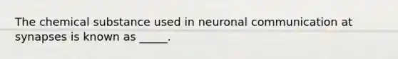 The chemical substance used in neuronal communication at synapses is known as _____.