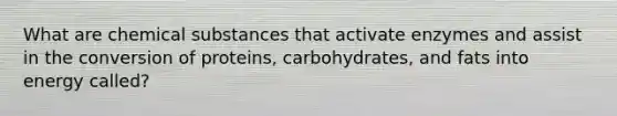 What are chemical substances that activate enzymes and assist in the conversion of proteins, carbohydrates, and fats into energy called?