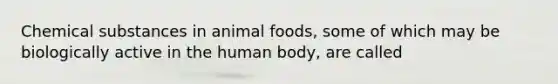 Chemical substances in animal foods, some of which may be biologically active in the human body, are called