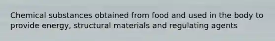 Chemical substances obtained from food and used in the body to provide energy, structural materials and regulating agents