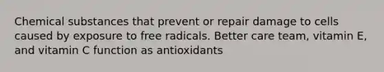 Chemical substances that prevent or repair damage to cells caused by exposure to free radicals. Better care team, vitamin E, and vitamin C function as antioxidants