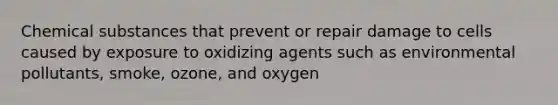 Chemical substances that prevent or repair damage to cells caused by exposure to oxidizing agents such as environmental pollutants, smoke, ozone, and oxygen