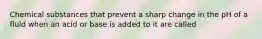 Chemical substances that prevent a sharp change in the pH of a fluid when an acid or base is added to it are called