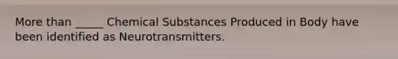 More than _____ Chemical Substances Produced in Body have been identified as Neurotransmitters.