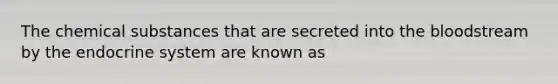 The chemical substances that are secreted into the bloodstream by the endocrine system are known as