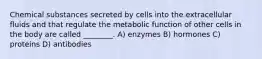 Chemical substances secreted by cells into the extracellular fluids and that regulate the metabolic function of other cells in the body are called ________. A) enzymes B) hormones C) proteins D) antibodies