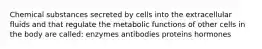 Chemical substances secreted by cells into the extracellular fluids and that regulate the metabolic functions of other cells in the body are called: enzymes antibodies proteins hormones