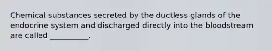 Chemical substances secreted by the ductless glands of the endocrine system and discharged directly into the bloodstream are called __________.