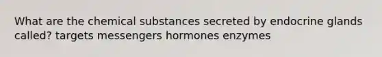 What are the chemical substances secreted by endocrine glands called? targets messengers hormones enzymes