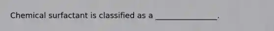 Chemical surfactant is classified as a ________________.