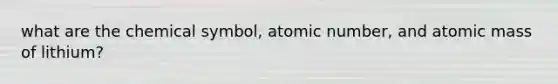 what are the chemical symbol, atomic number, and atomic mass of lithium?