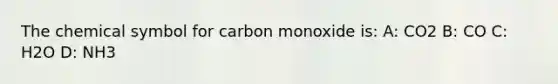 The chemical symbol for carbon monoxide is: A: CO2 B: CO C: H2O D: NH3