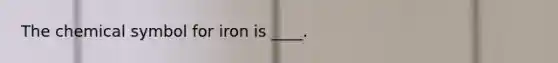 The chemical symbol for iron is ____.