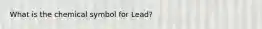 What is the chemical symbol for Lead?