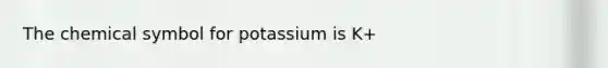 The chemical symbol for potassium is K+