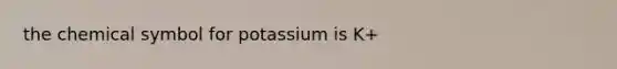 the chemical symbol for potassium is K+