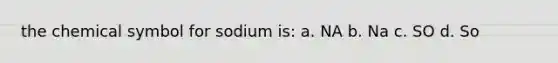 the chemical symbol for sodium is: a. NA b. Na c. SO d. So