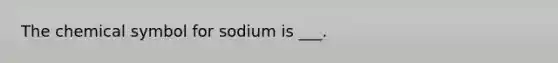 The chemical symbol for sodium is ___.