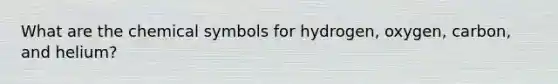 What are the chemical symbols for hydrogen, oxygen, carbon, and helium?