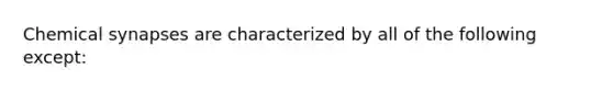 Chemical synapses are characterized by all of the following except: