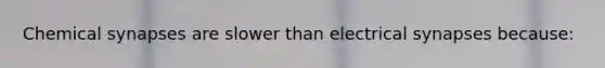 Chemical synapses are slower than electrical synapses because: