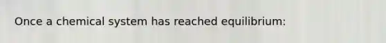 Once a chemical system has reached equilibrium: