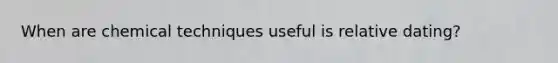 When are chemical techniques useful is relative dating?