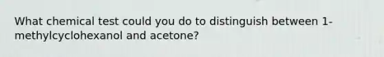 What chemical test could you do to distinguish between 1-methylcyclohexanol and acetone?